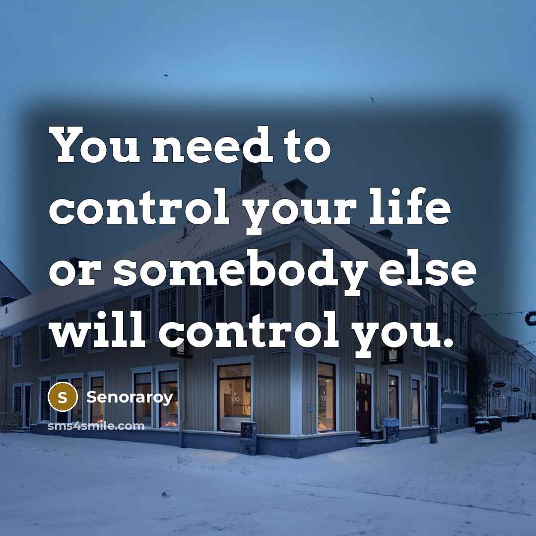 “You need to control your life or somebody else will…” quote by Senoraroy