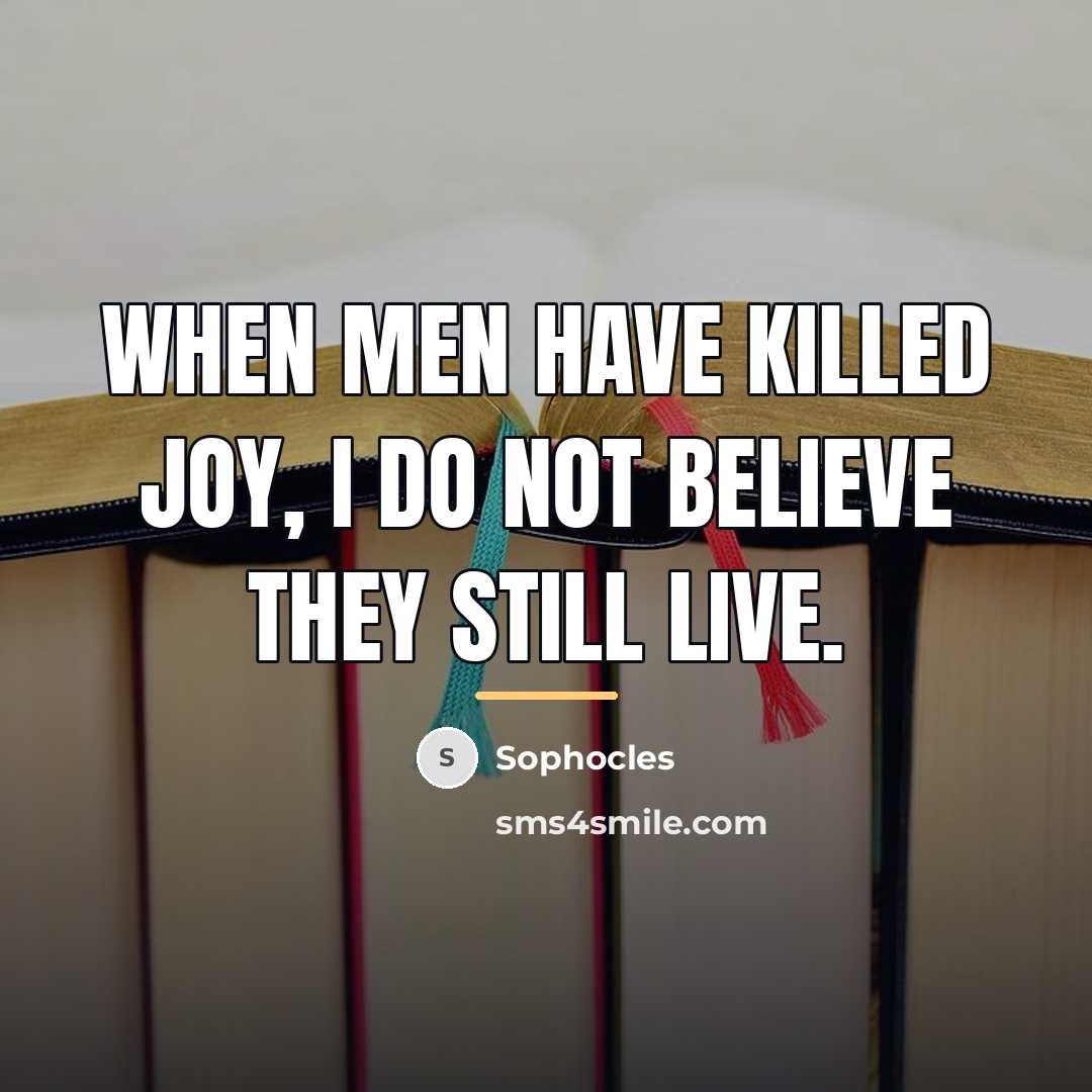 “When men have killed joy, I do not believe they…” quote by Sophocles