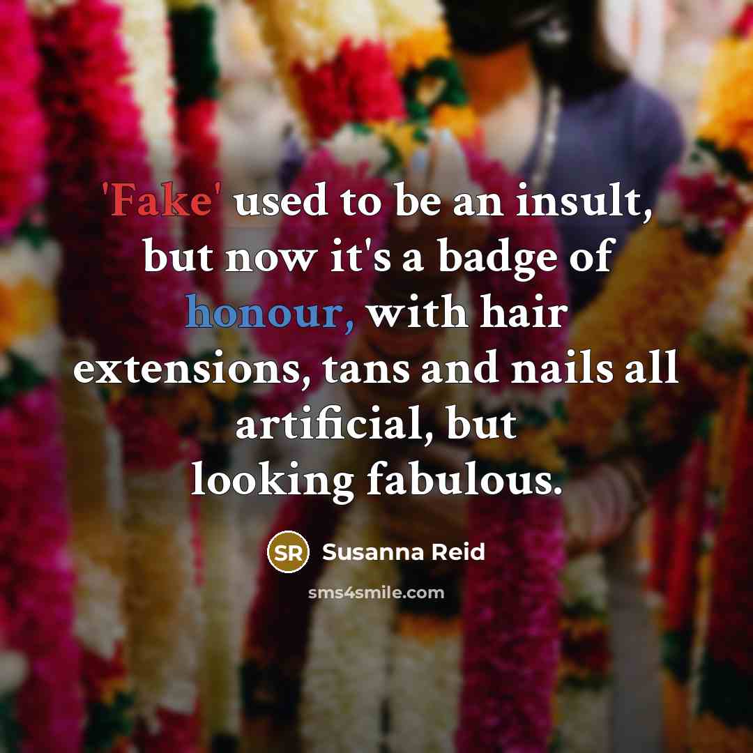 “'Fake' used to be an insult, but now it's a badge of honour, with hair extensions, tans and nails all artificial, but looking fabulous.” quote by Susanna Reid