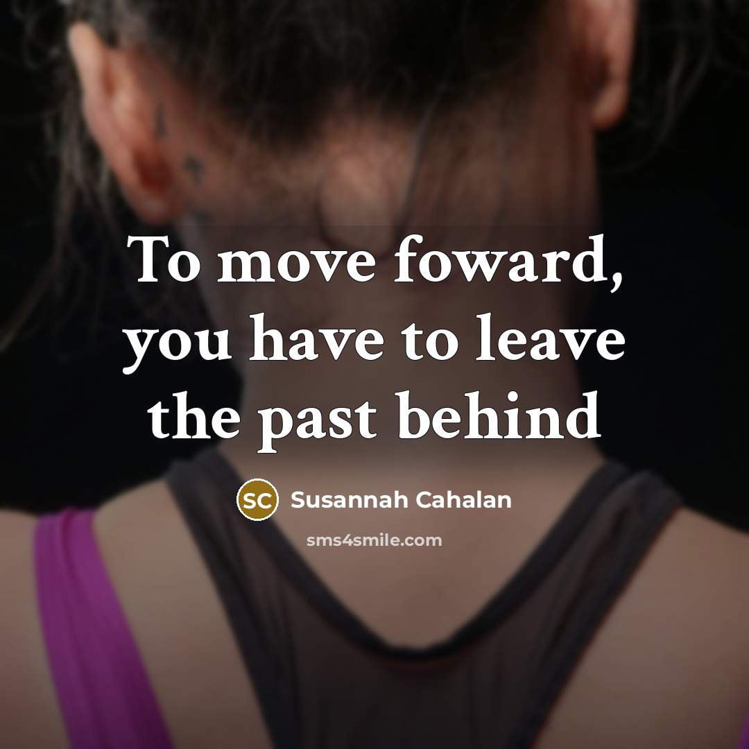“To move foward, you have to leave the past behind…” quote by Susannah Cahalan