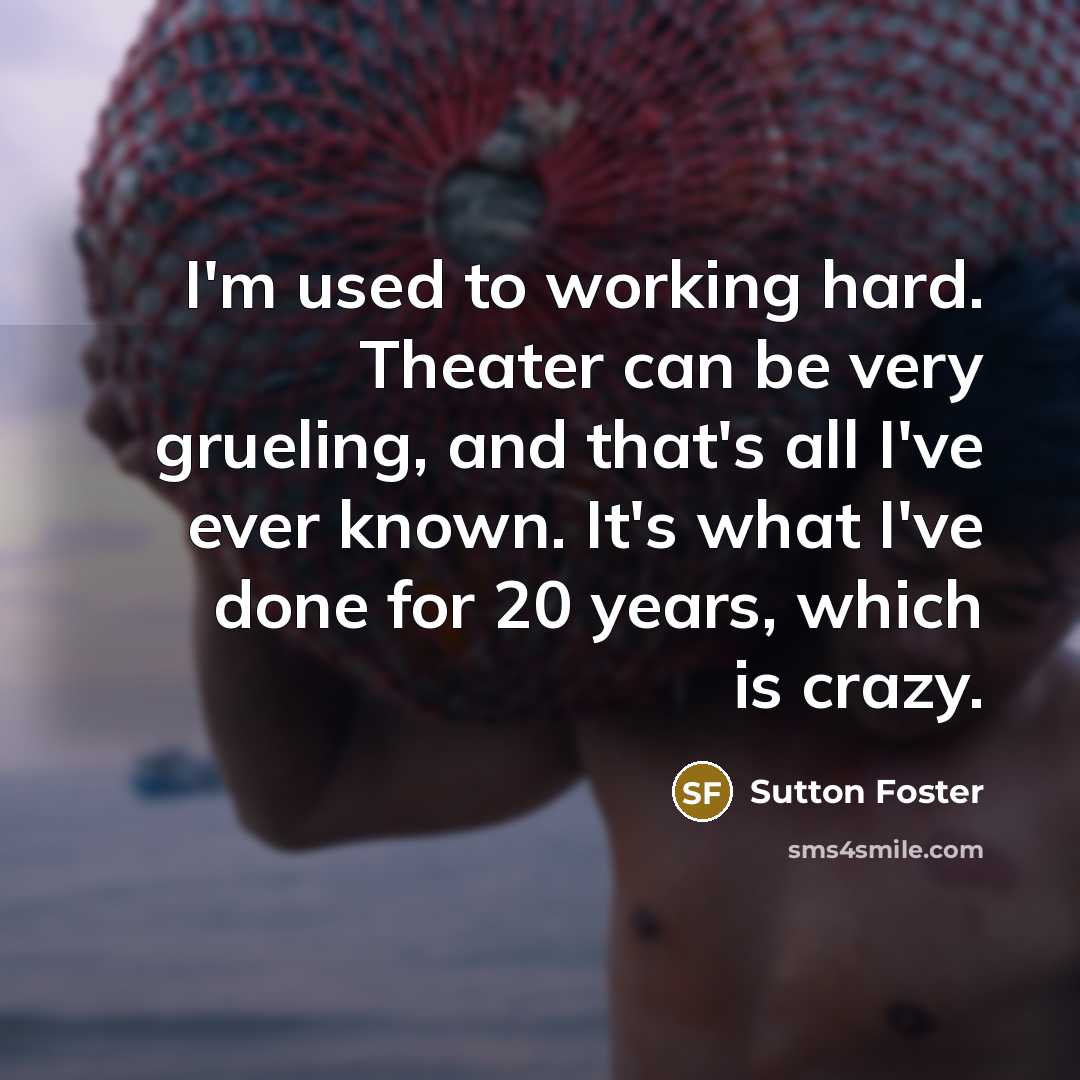 “I'm used to working hard. Theater can be very grueling,…” quote by Sutton Foster