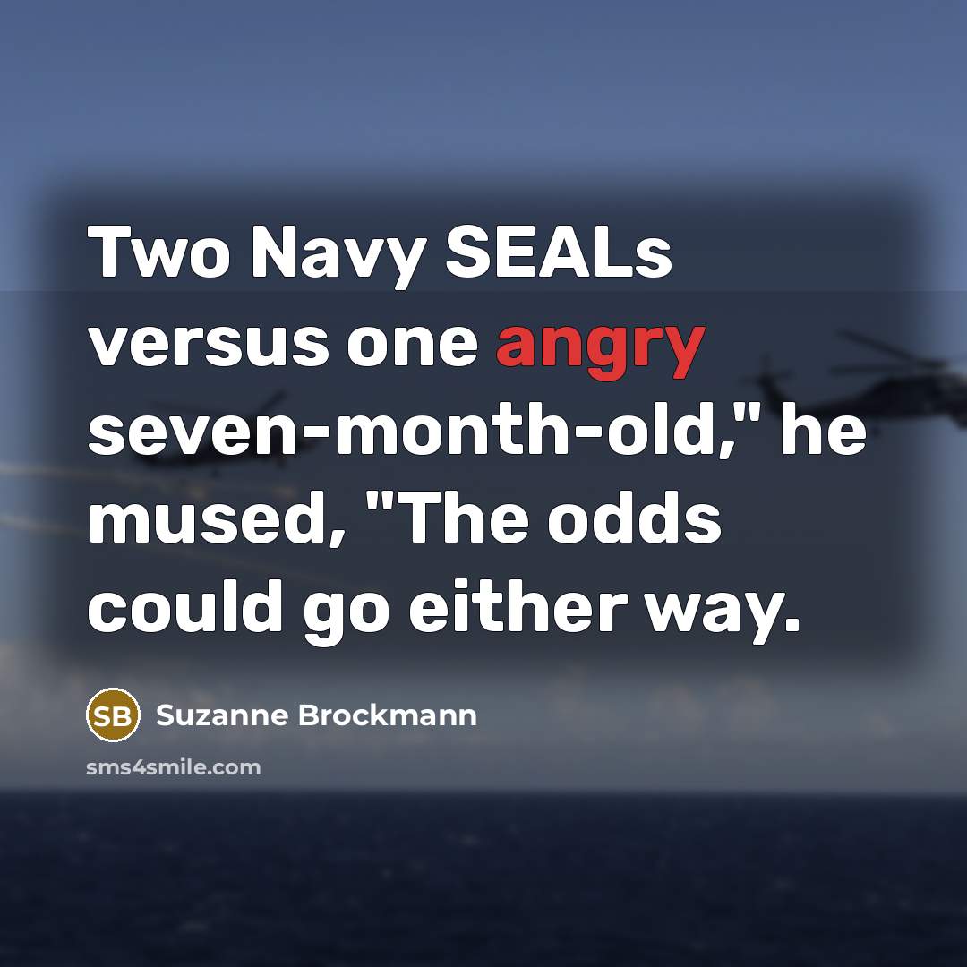 “Two Navy SEALs versus one angry seven-month-old," he mused, "The…” quote by Suzanne Brockmann