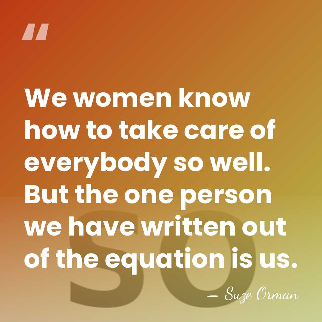 We women know how to take care of everybody so well. But&hellip; - Suze Orman