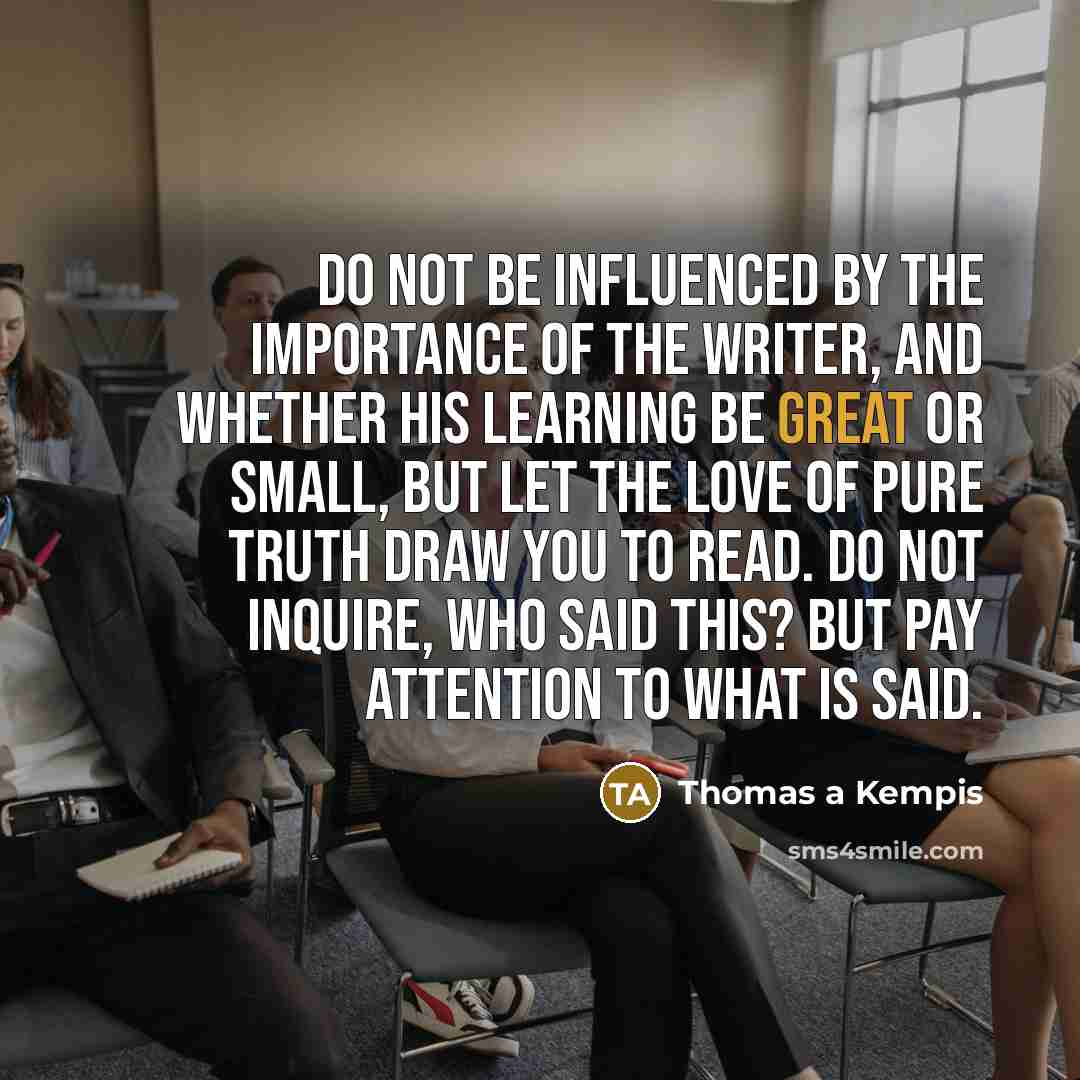 “Do not be influenced by the importance of the writer,…” quote by Thomas a Kempis