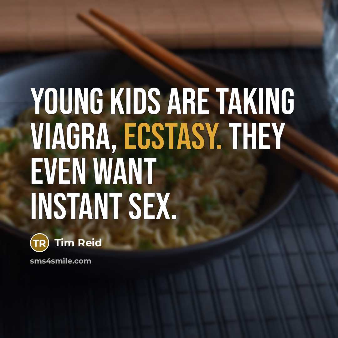 “Young kids are taking Viagra, ecstasy. They even want instant…” quote by Tim Reid