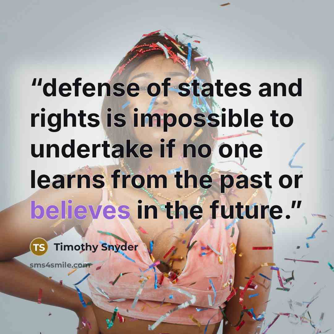 “defense of states and rights is impossible to undertake if no one learns from the past or believes in the future.” quote by Timothy Snyder