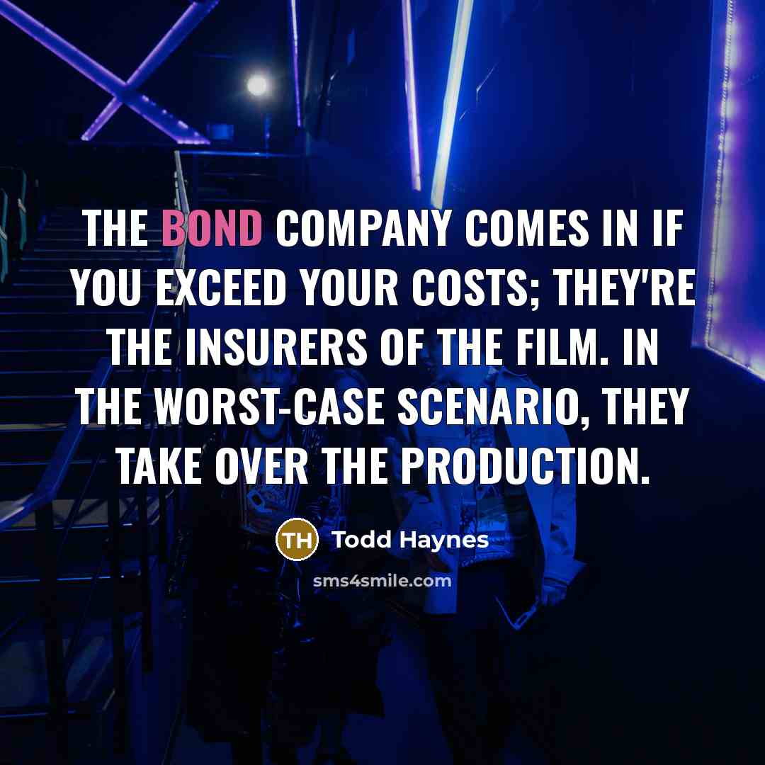“The bond company comes in if you exceed your costs;…” quote by Todd Haynes
