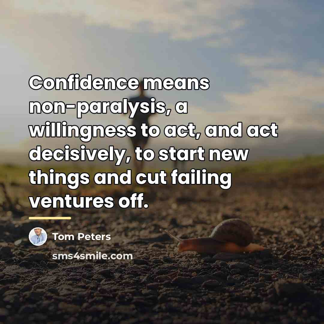 “Confidence means non-paralysis, a willingness to act, and act decisively,…” quote by Tom Peters