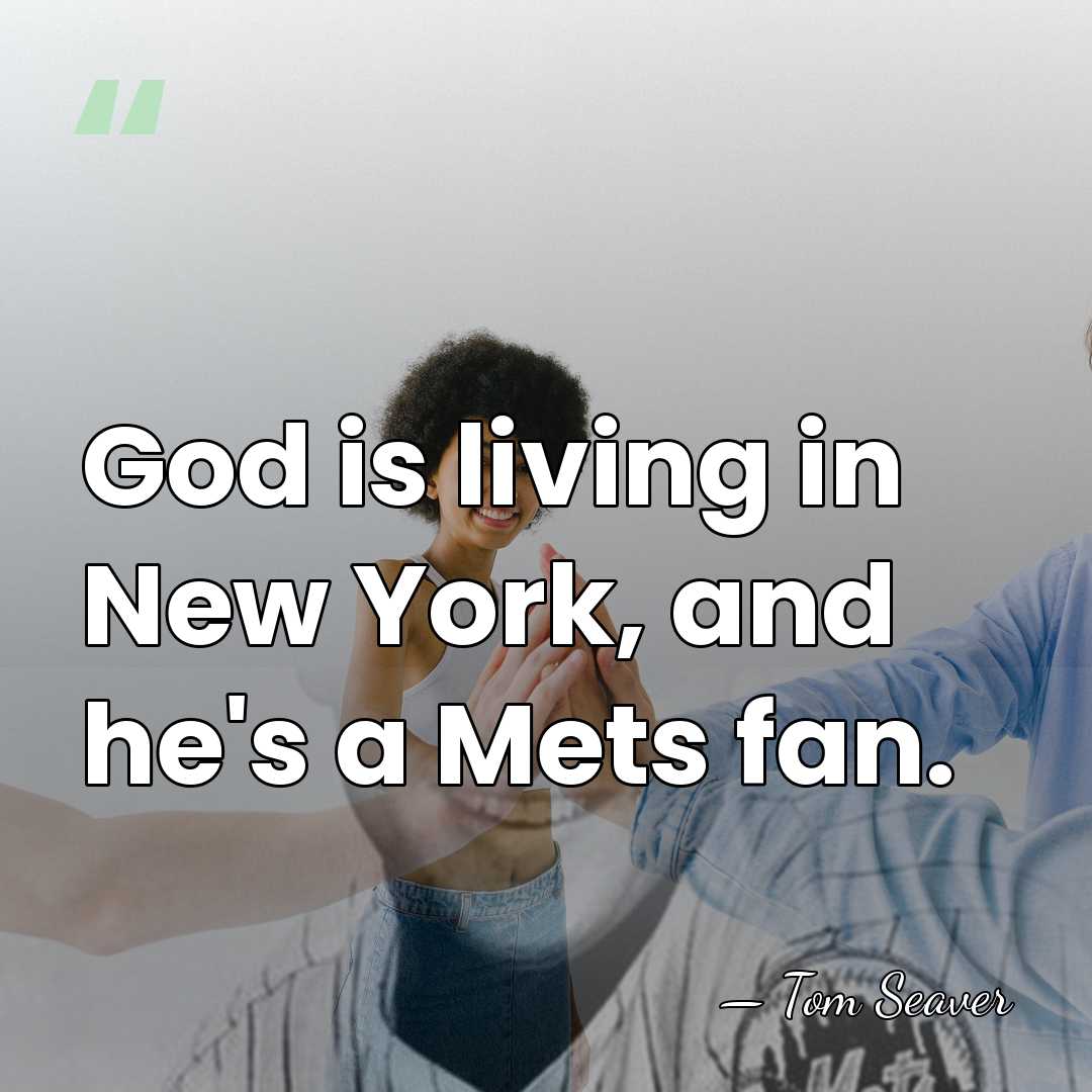God is living in New York, and he's a Mets fan. - Tom Seaver