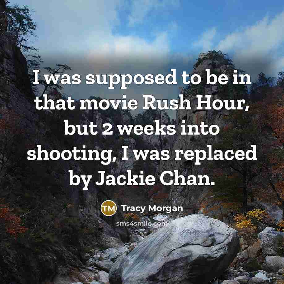 “I was supposed to be in that movie Rush Hour, but 2 weeks into shooting, I was replaced by Jackie Chan.” quote by Tracy Morgan