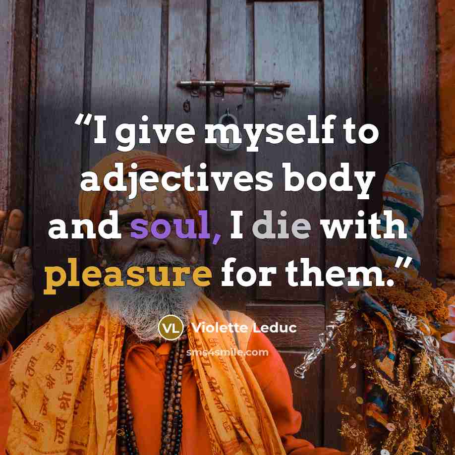 “I give myself to adjectives body and soul, I die with pleasure for them.” quote by Violette Leduc