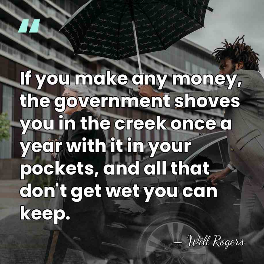 If you make any money, the government shoves you in the creek&hellip; - Will Rogers