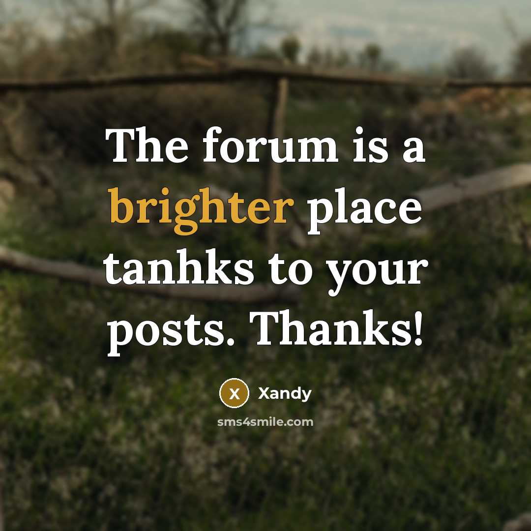 “The forum is a brighter place tanhks to your posts. Thanks!” quote by Xandy