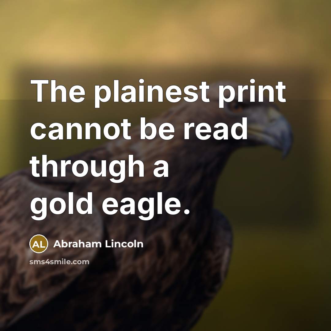 “The plainest print cannot be read through a gold eagle.” quote by Abraham Lincoln