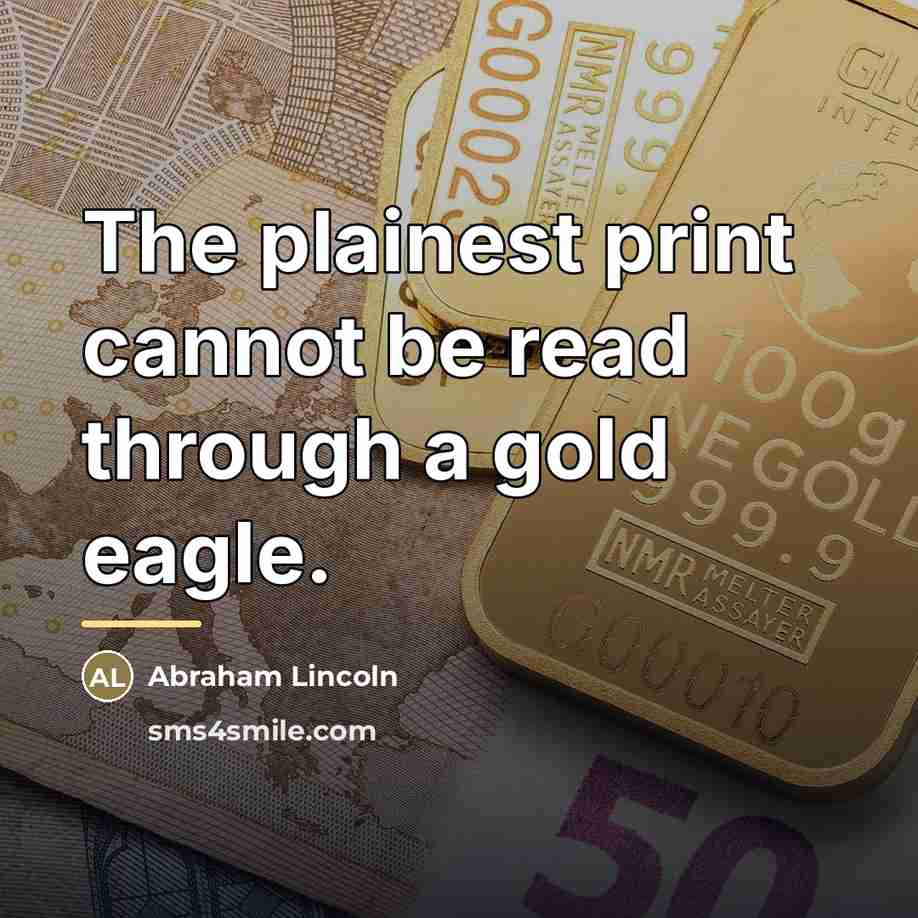 “The plainest print cannot be read through a gold eagle.…” quote by Abraham Lincoln