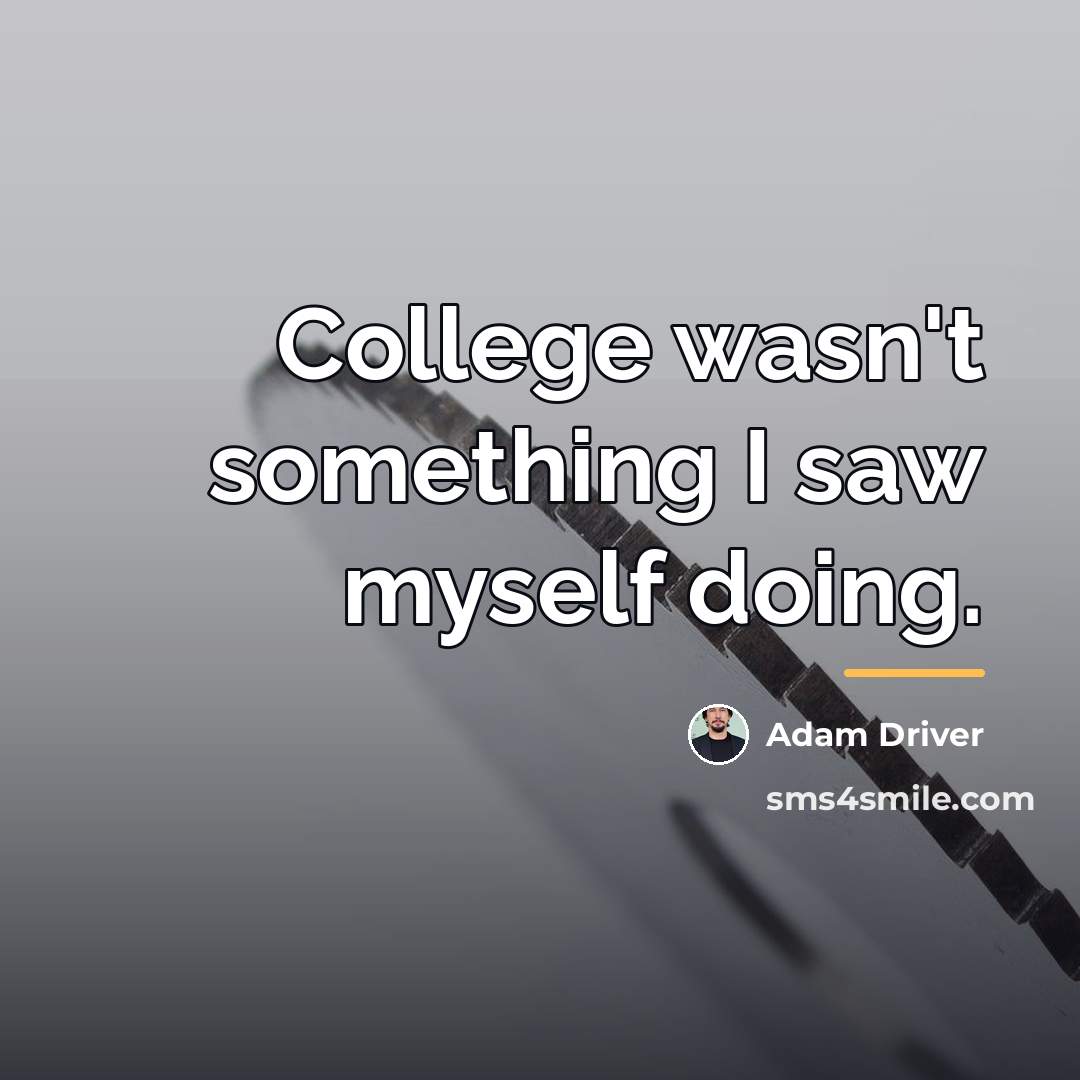 “College wasn't something I saw myself doing.…” quote by Adam Driver