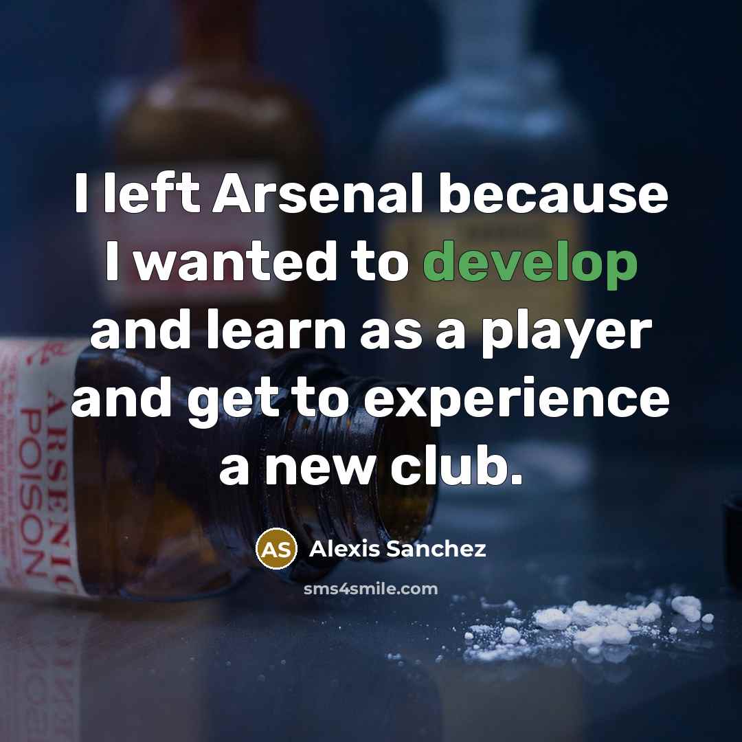 “I left Arsenal because I wanted to develop and learn as a player and get to experience a new club.” quote by Alexis Sanchez