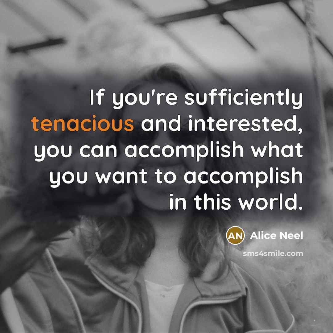 “If you're sufficiently tenacious and interested, you can accomplish what…” quote by Alice Neel