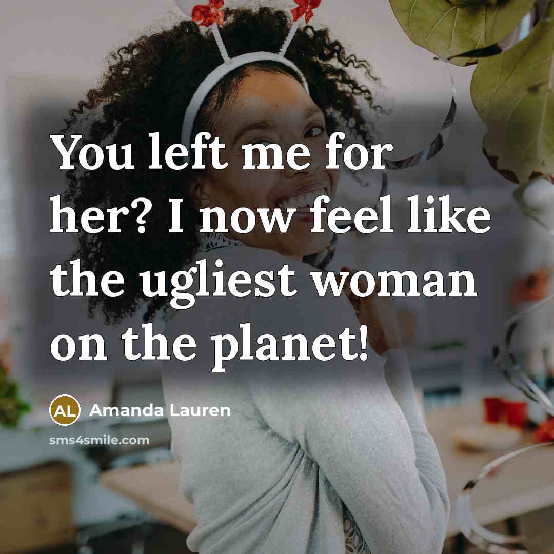 “You left me for her? I now feel like the ugliest woman on the planet!” quote by Amanda Lauren