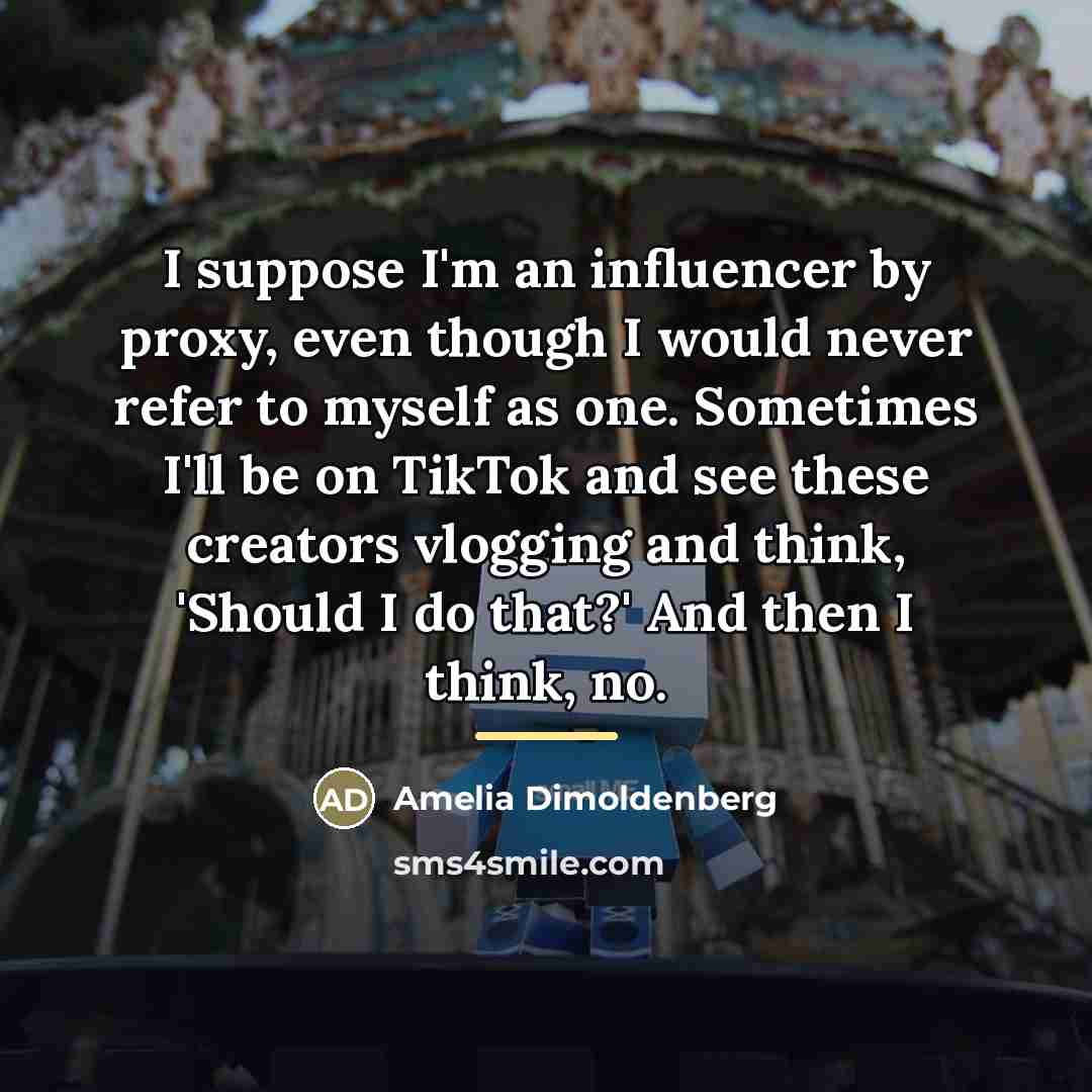 “I suppose I'm an influencer by proxy, even though I…” quote by Amelia Dimoldenberg