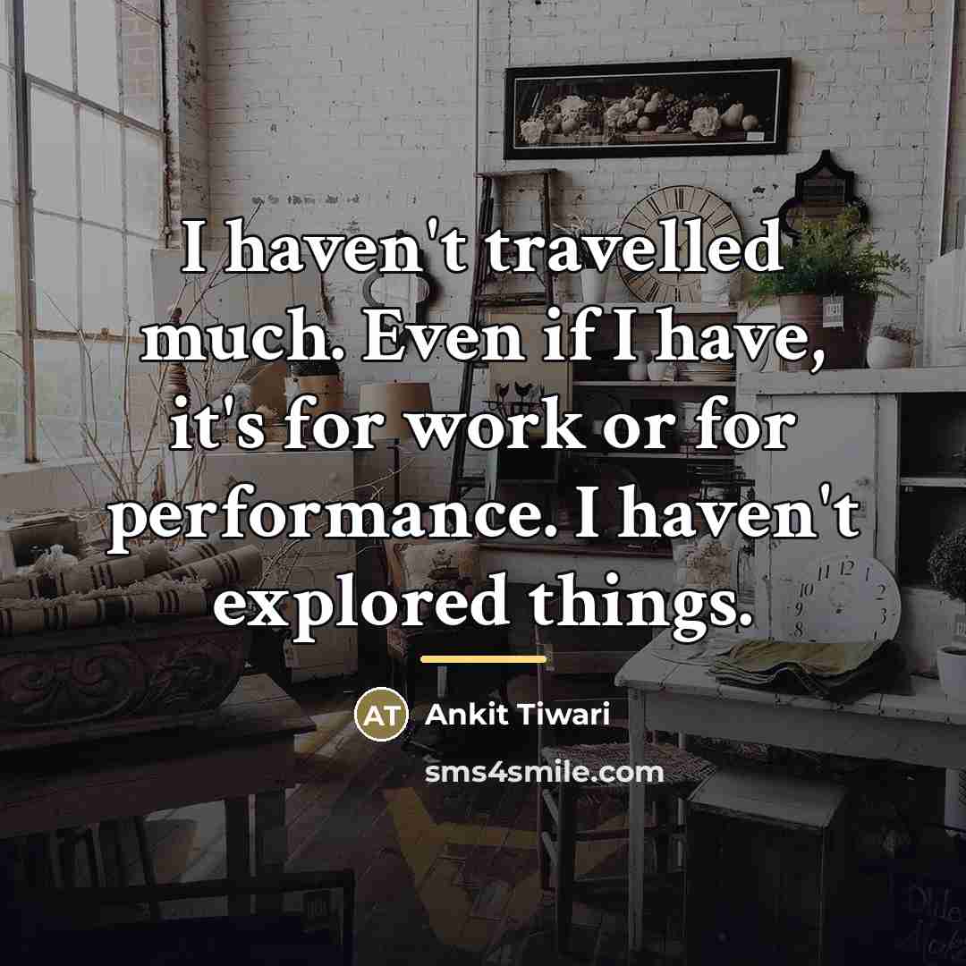“I haven't travelled much. Even if I have, it's for…” quote by Ankit Tiwari