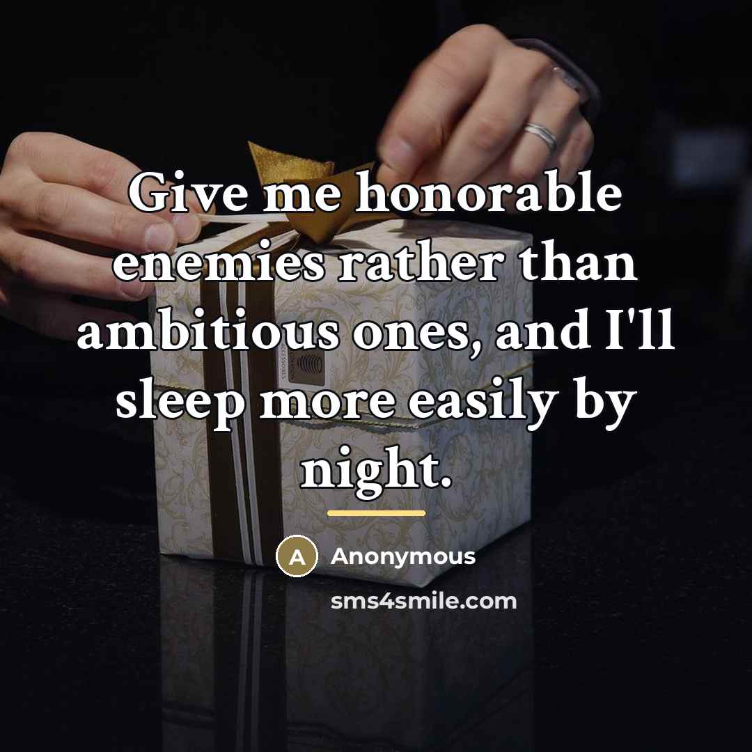 “Give me honorable enemies rather than ambitious ones, and I'll…” quote by Anonymous