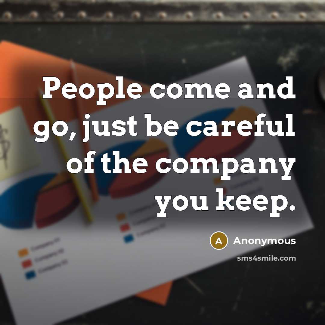 “People come and go, just be careful of the company you keep.” quote by Anonymous