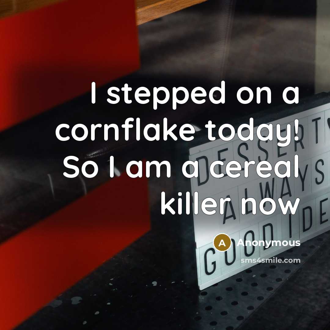 “I stepped on a cornflake today! So I am a cereal killer now” quote by Anonymous