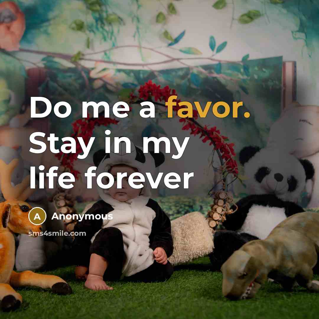 “Do me a favor. Stay in my life forever…” quote by Anonymous