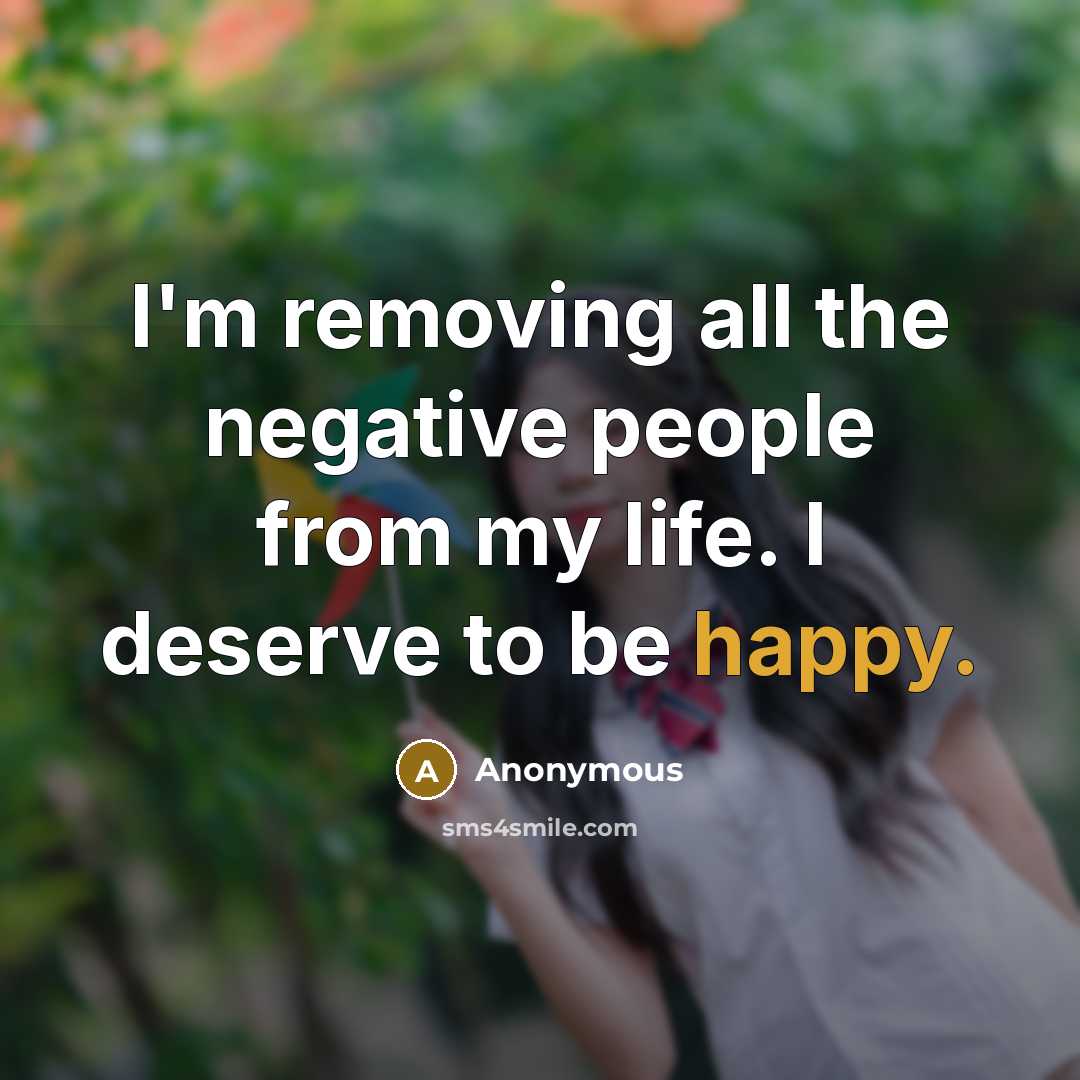 “I'm removing all the negative people from my life. I deserve to be happy.” quote by Anonymous