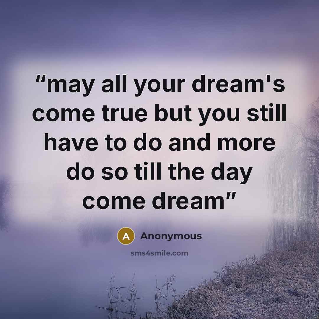 “may all your dream's come true but you still have to do and more do so till the day come dream” quote by Anonymous