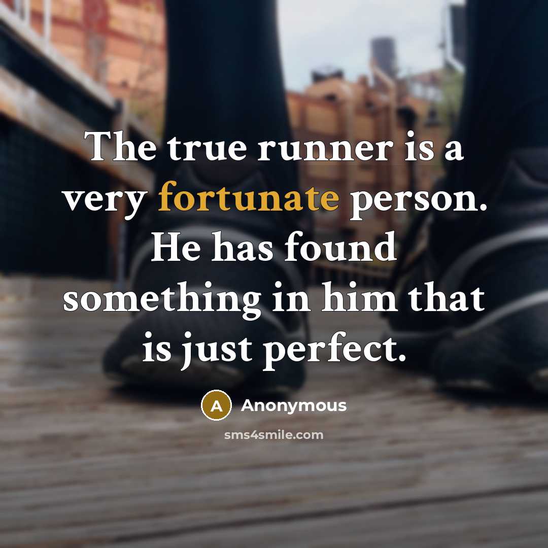 “The true runner is a very fortunate person. He has found something in him that is just perfect.” quote by Anonymous