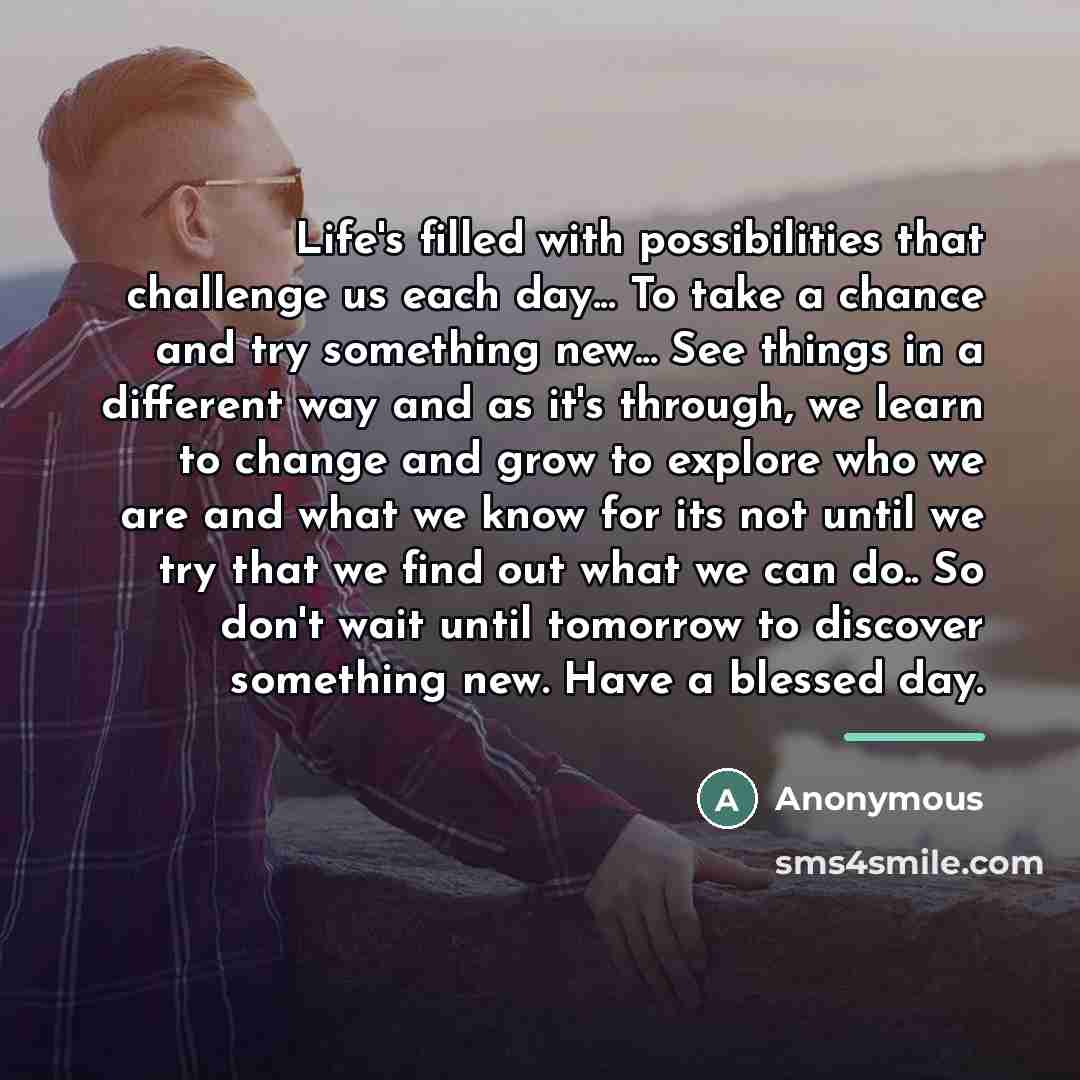 “Life's filled with possibilities that challenge us each day... To…” quote by Anonymous