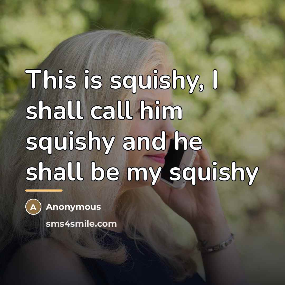 “This is squishy, I shall call him squishy and he…” quote by Anonymous