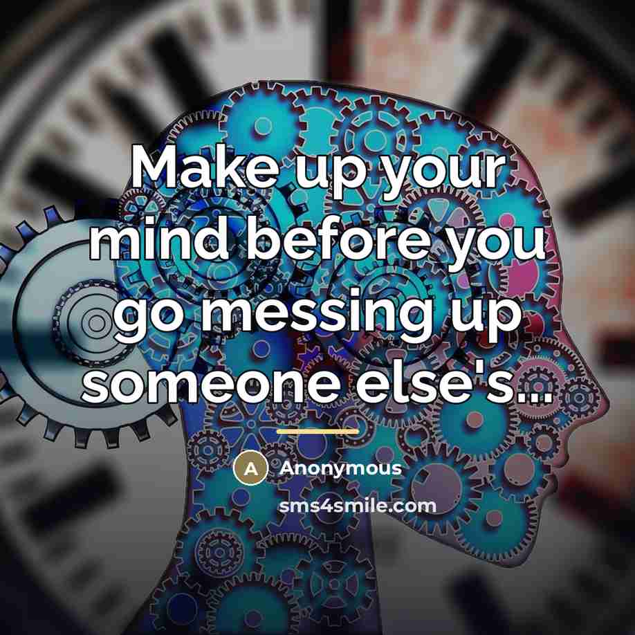 “Make up your mind before you go messing up someone…” quote by Anonymous