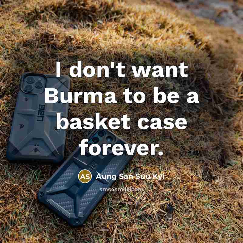 “I don't want Burma to be a basket case forever.…” quote by Aung San Suu Kyi