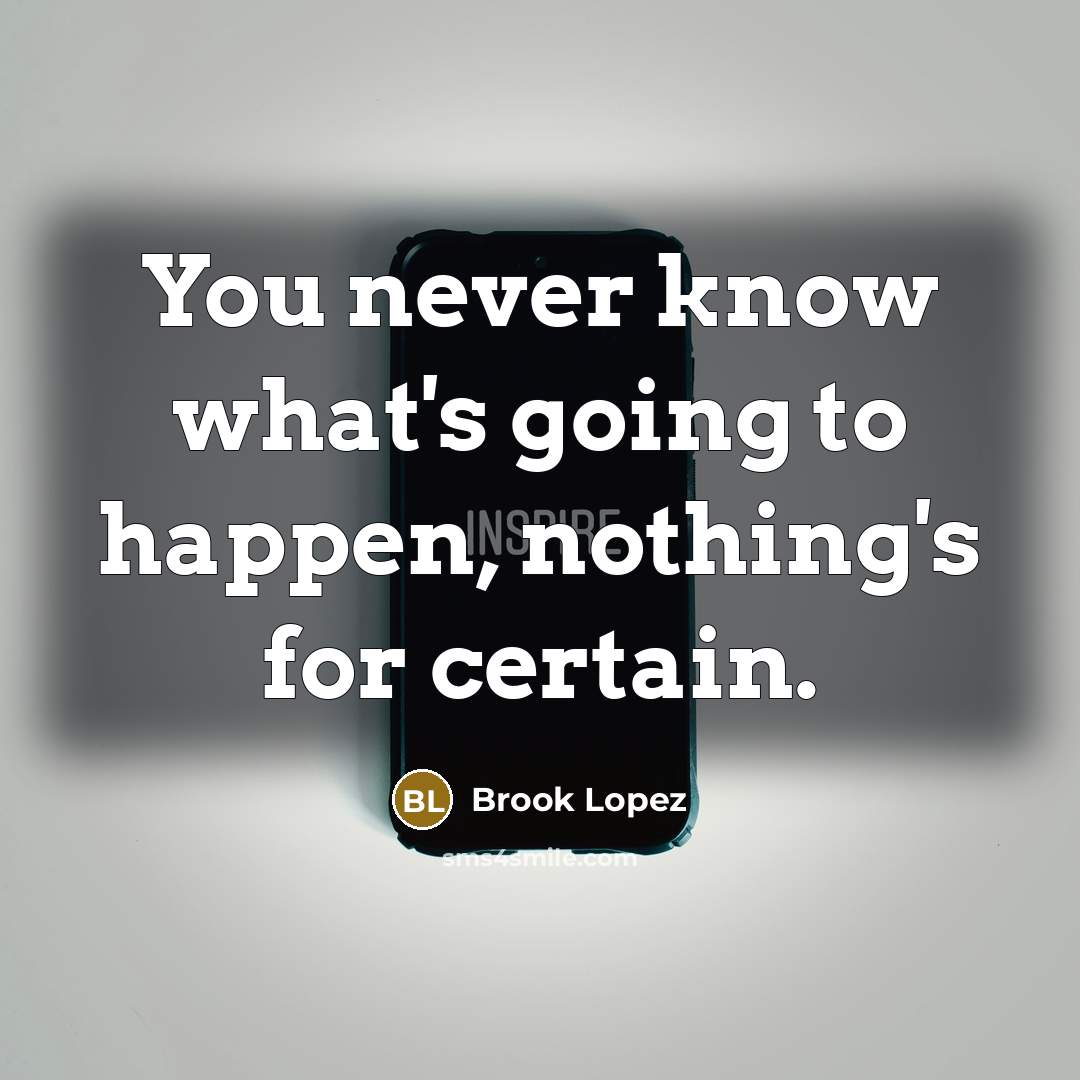 “You never know what's going to happen, nothing's for certain.” quote by Brook Lopez