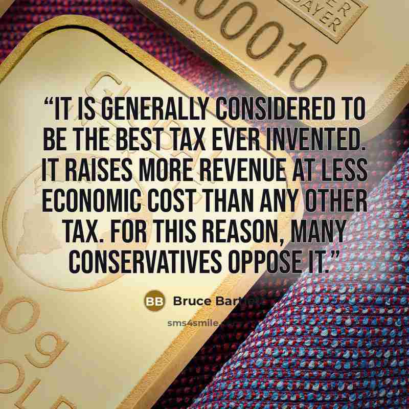“it is generally considered to be the best tax ever invented. It raises more revenue at less economic cost than any other tax. For this reason, many conservatives oppose it.” quote by Bruce Bartlett
