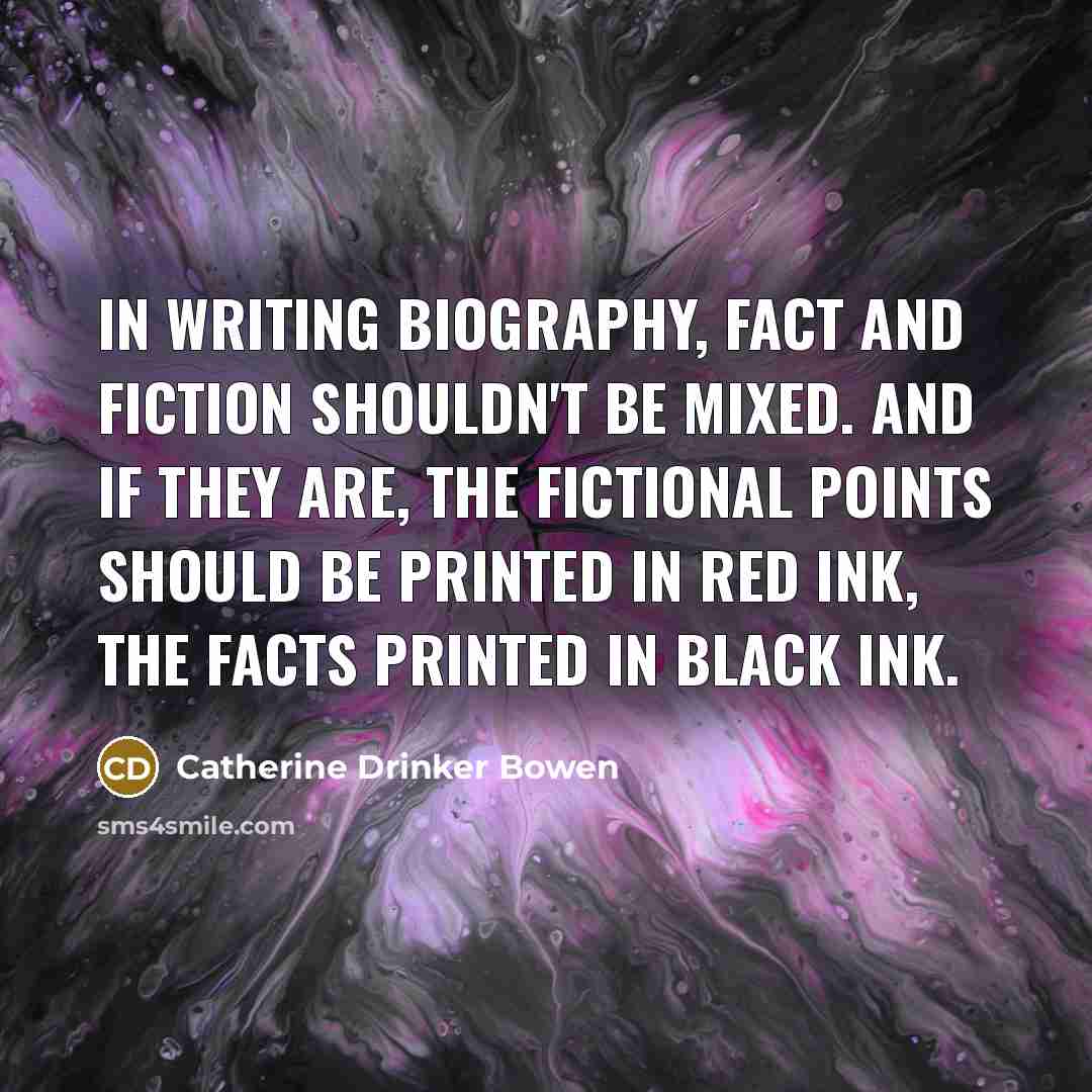 “In writing biography, fact and fiction shouldn't be mixed. And…” quote by Catherine Drinker Bowen