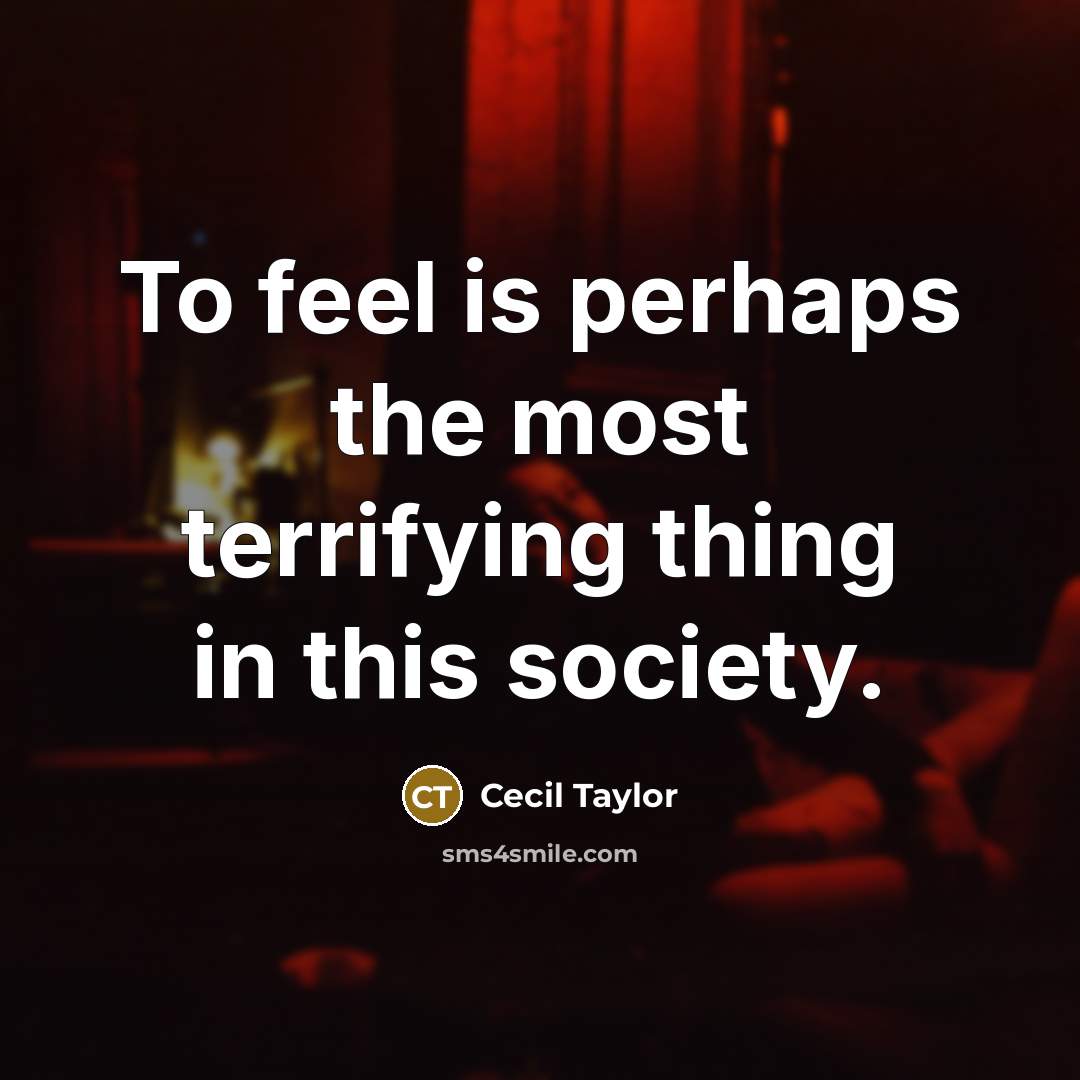 “To feel is perhaps the most terrifying thing in this…” quote by Cecil Taylor