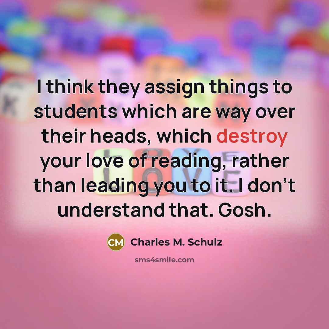 “I think they assign things to students which are way…” quote by Charles M. Schulz