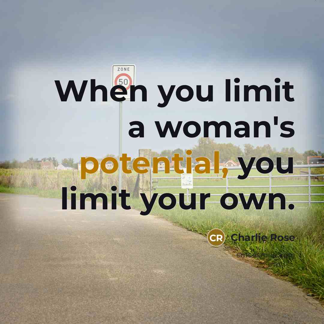 “When you limit a woman's potential, you limit your own.…” quote by Charlie Rose