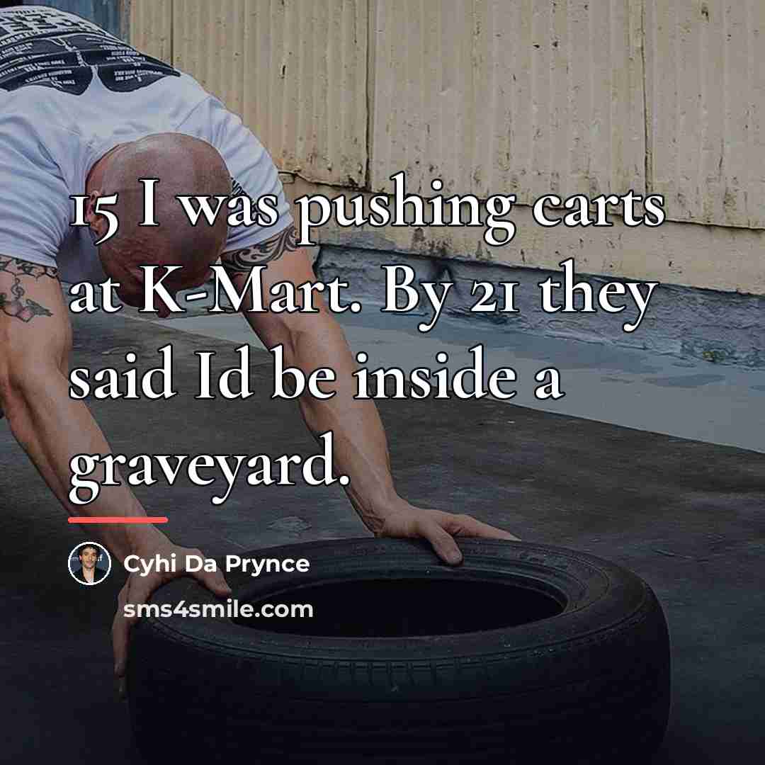 “15 I was pushing carts at K-Mart. By 21 they…” quote by Cyhi Da Prynce