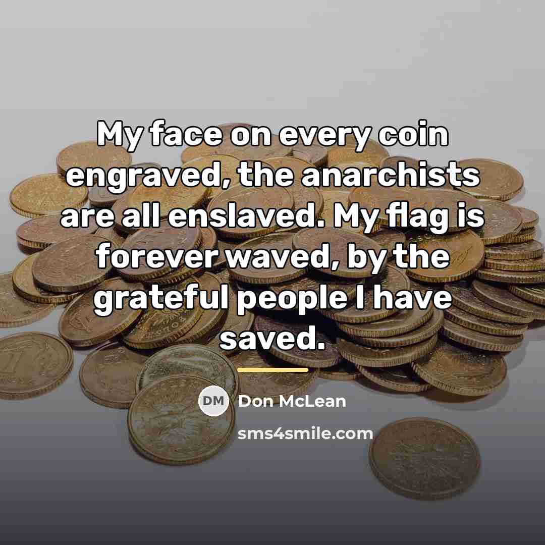 “My face on every coin engraved, the anarchists are all…” quote by Don McLean