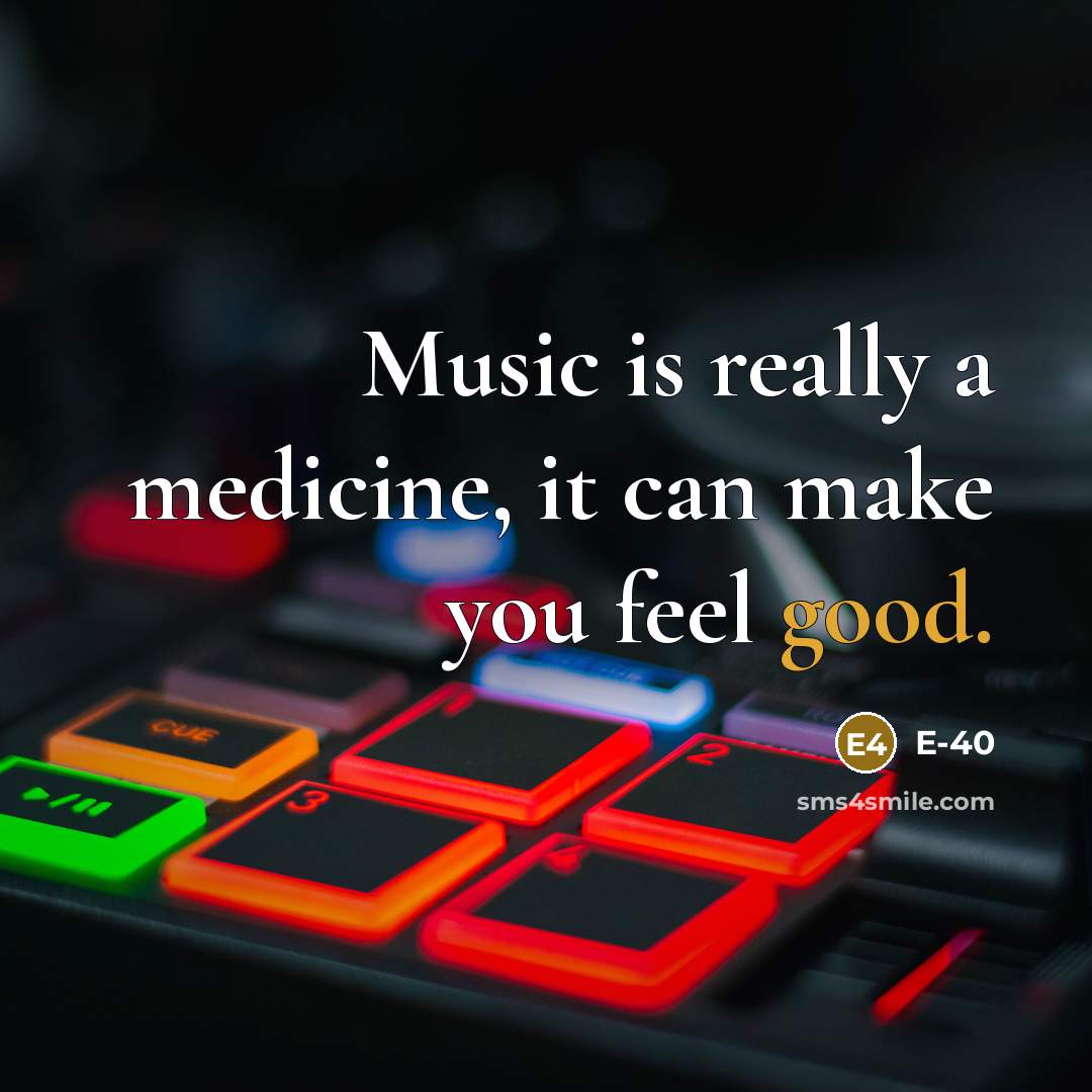 “Music is really a medicine, it can make you feel…” quote by E-40