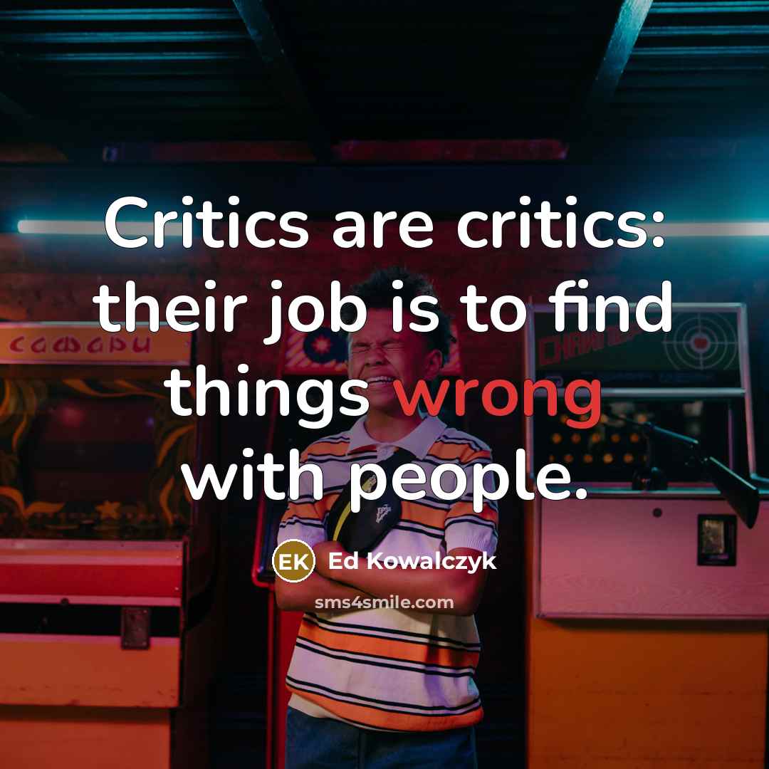 “Critics are critics: their job is to find things wrong…” quote by Ed Kowalczyk