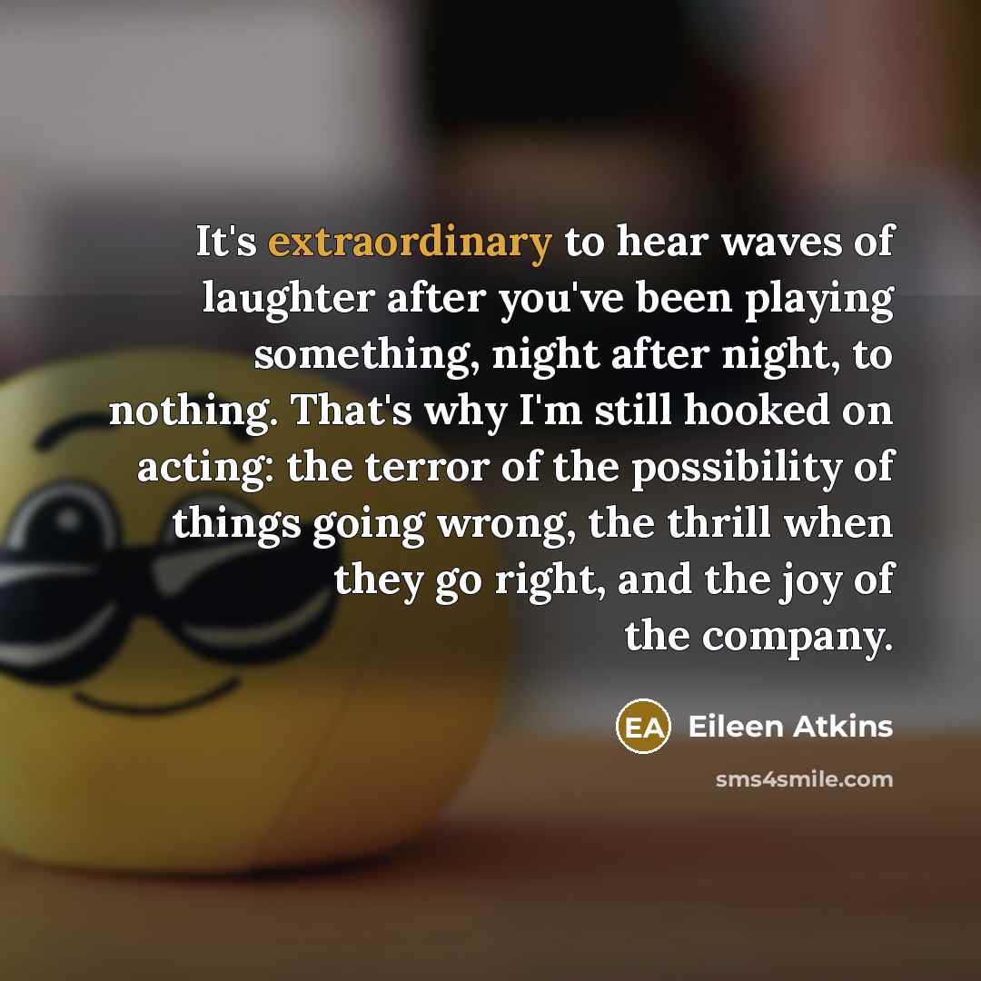 “It's extraordinary to hear waves of laughter after you've been…” quote by Eileen Atkins