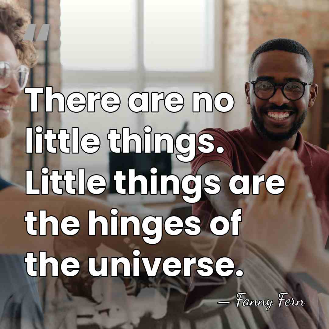 There are no little things. Little things are the hinges of the&hellip; - Fanny Fern