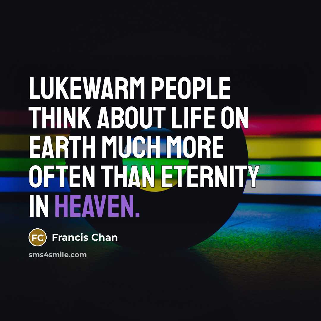 “Lukewarm people think about life on earth much more often…” quote by Francis Chan
