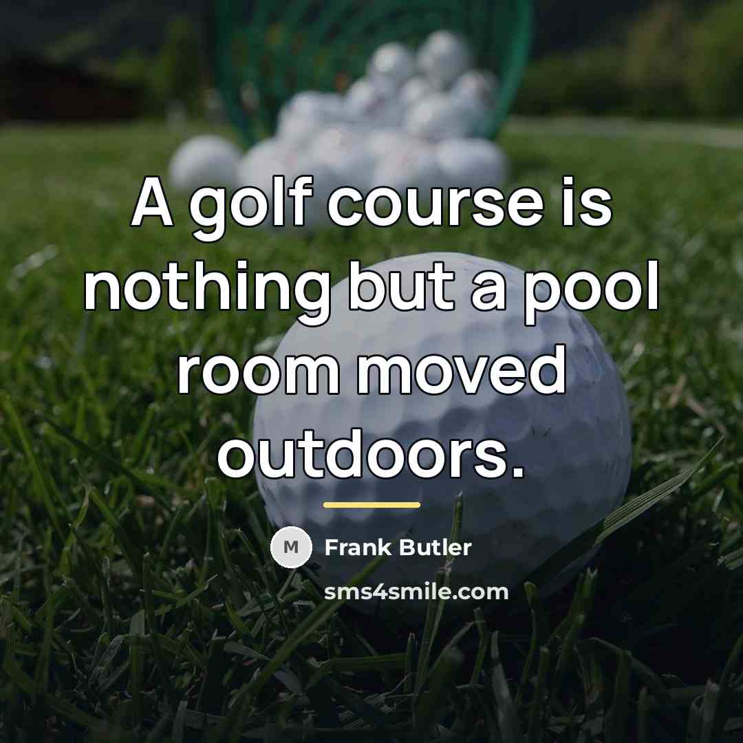 “A golf course is nothing but a pool room moved…” quote by Frank Butler